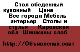 Стол обеденный кухонный  › Цена ­ 8 500 - Все города Мебель, интерьер » Столы и стулья   . Кировская обл.,Шишканы слоб.